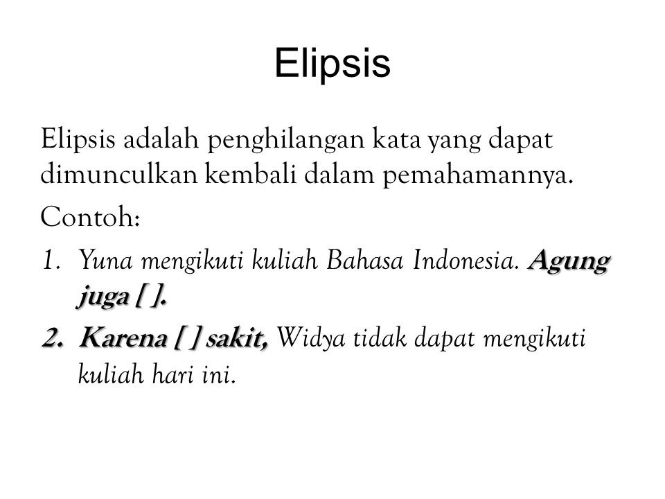 Elipsis Elipsis adalah penghilangan kata yang dapat dimunculkan kembali dalam pemahamannya. Contoh: