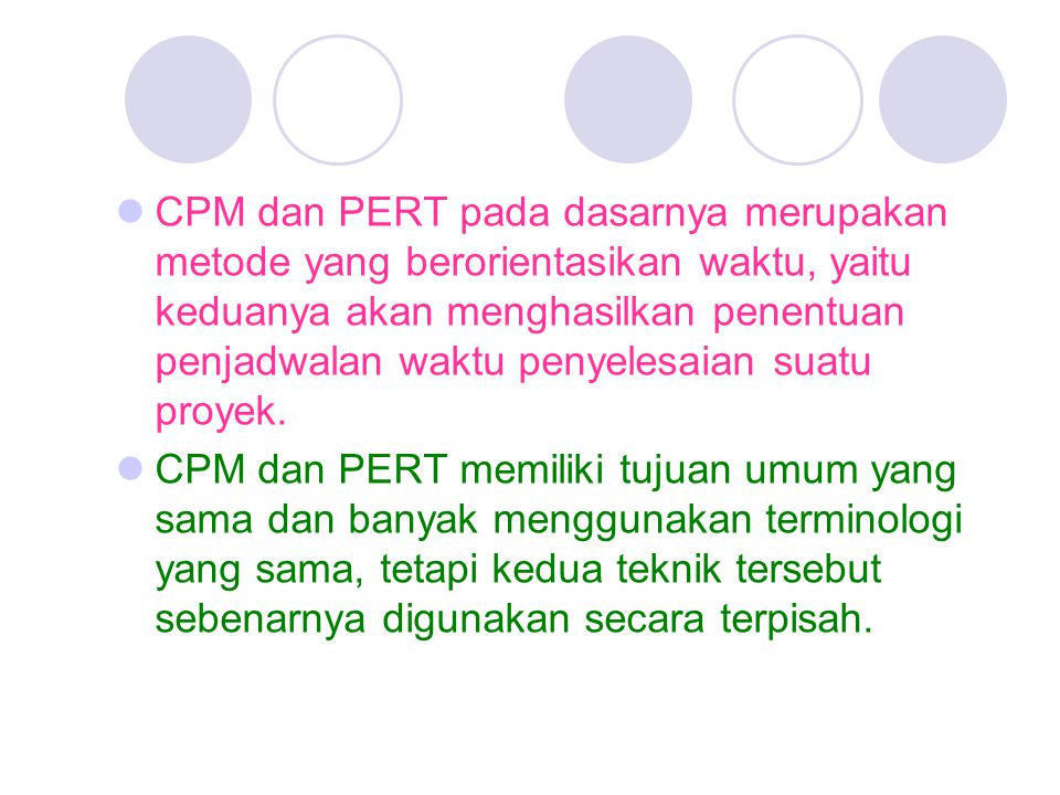 CPM dan PERT pada dasarnya merupakan metode yang berorientasikan waktu, yaitu keduanya akan menghasilkan penentuan penjadwalan waktu penyelesaian suatu proyek.