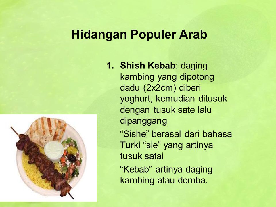 Hidangan Populer Arab Shish Kebab: daging kambing yang dipotong dadu (2x2cm) diberi yoghurt, kemudian ditusuk dengan tusuk sate lalu dipanggang.