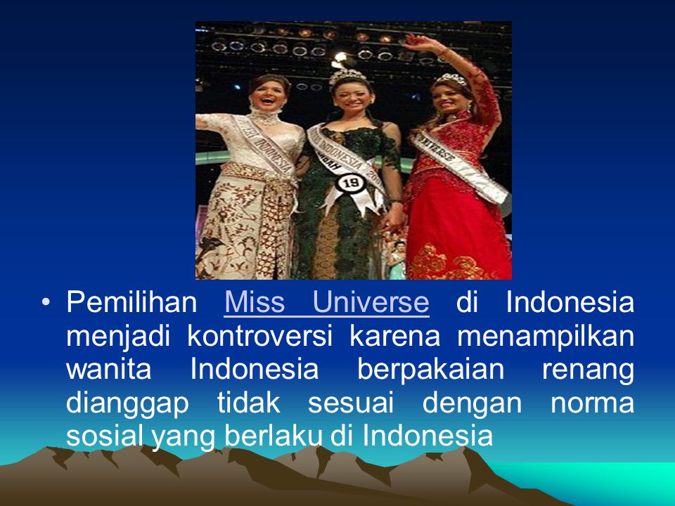 Pemilihan Miss Universe di Indonesia menjadi kontroversi karena menampilkan wanita Indonesia berpakaian renang dianggap tidak sesuai dengan norma sosial yang berlaku di Indonesia