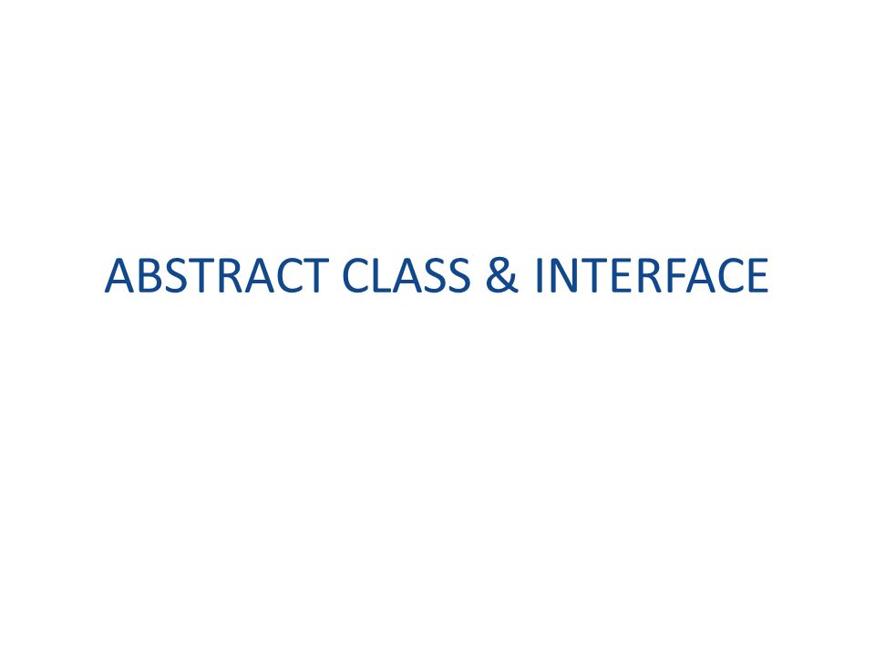 ABSTRACT CLASS & INTERFACE
