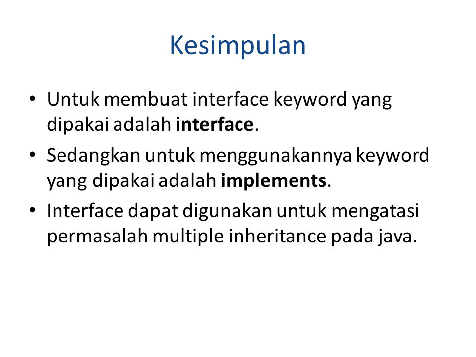 Kesimpulan Untuk membuat interface keyword yang dipakai adalah interface. Sedangkan untuk menggunakannya keyword yang dipakai adalah implements.