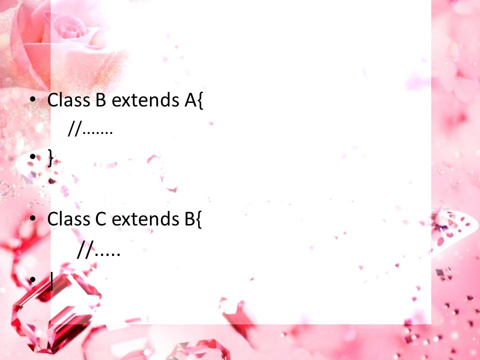 Class B extends A{ // } Class C extends B{ //..... |
