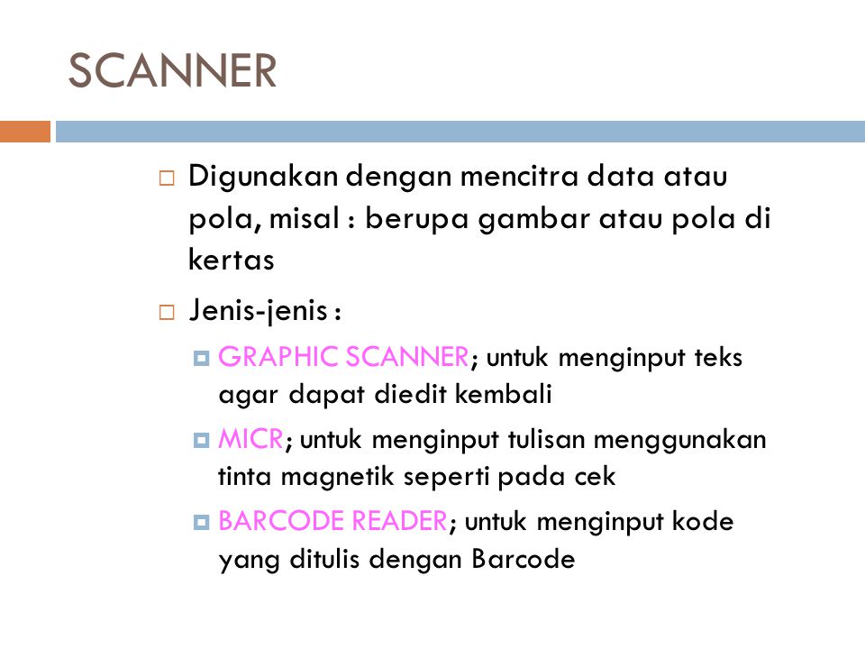 SCANNER Digunakan dengan mencitra data atau pola, misal : berupa gambar atau pola di kertas. Jenis-jenis :