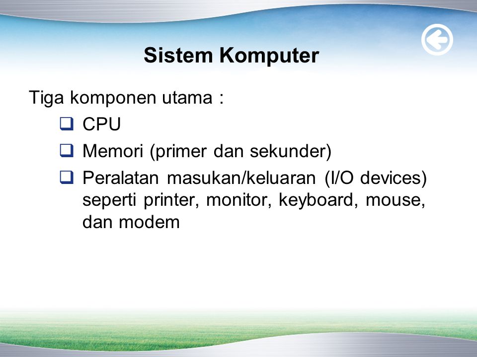 Sistem Komputer Tiga komponen utama : CPU Memori (primer dan sekunder)