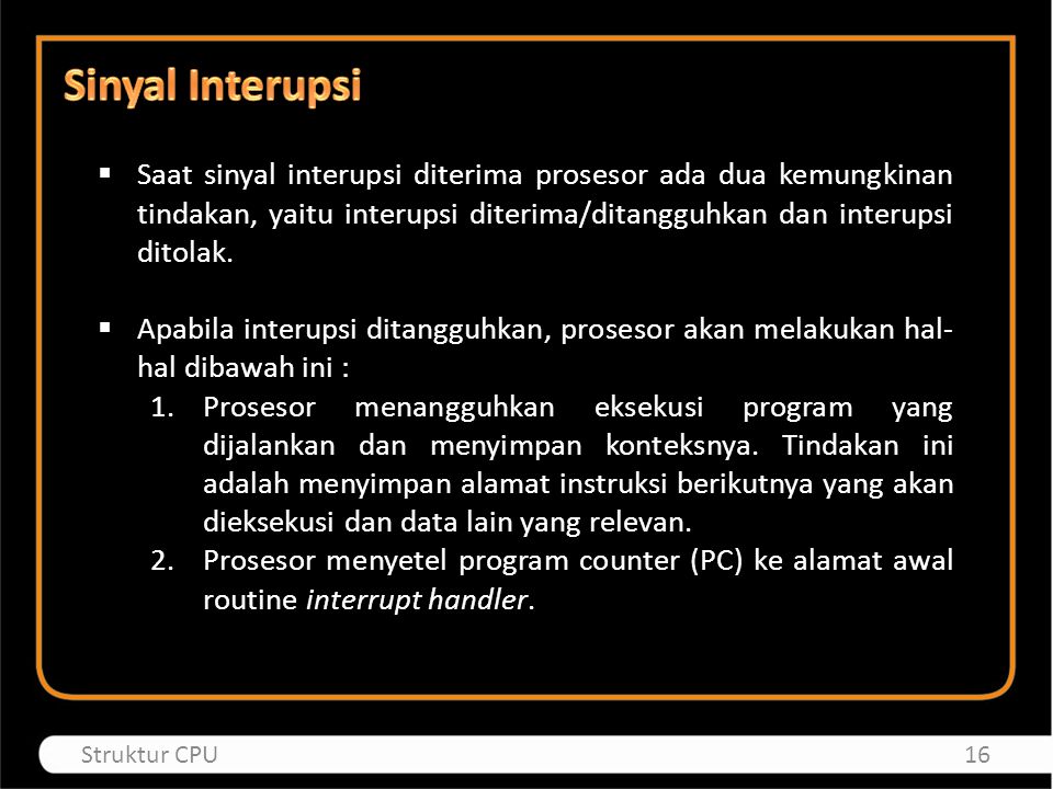 Sinyal Interupsi Saat sinyal interupsi diterima prosesor ada dua kemungkinan tindakan, yaitu interupsi diterima/ditangguhkan dan interupsi ditolak.