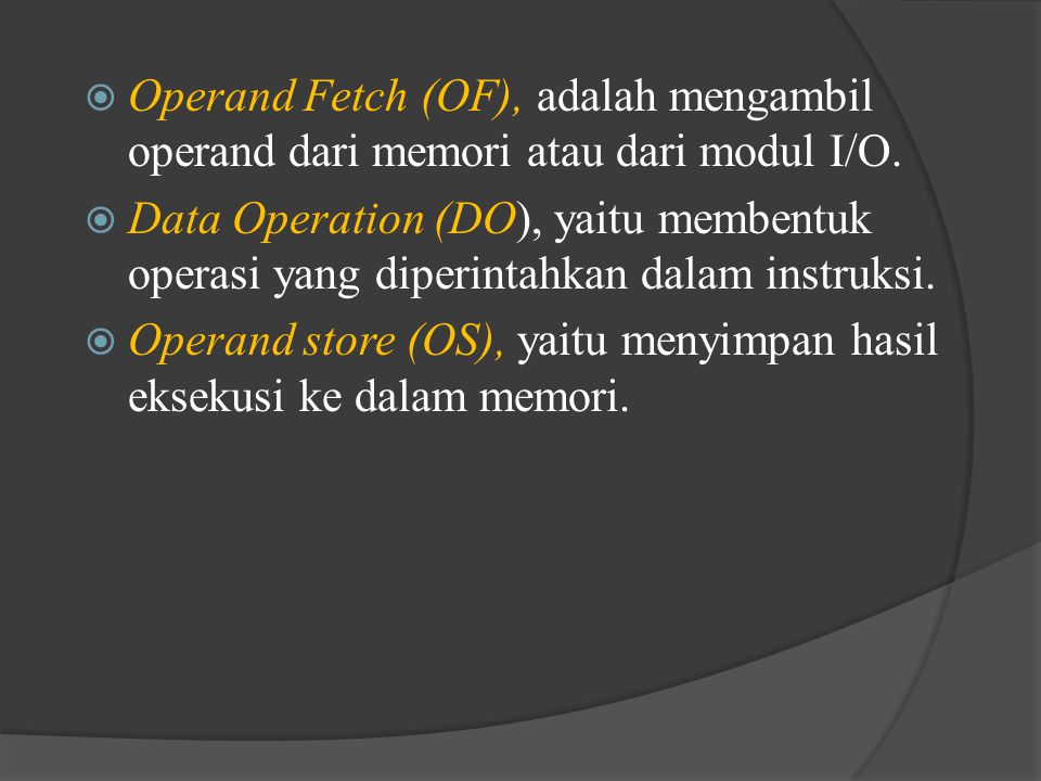 Operand Fetch (OF), adalah mengambil operand dari memori atau dari modul I/O.
