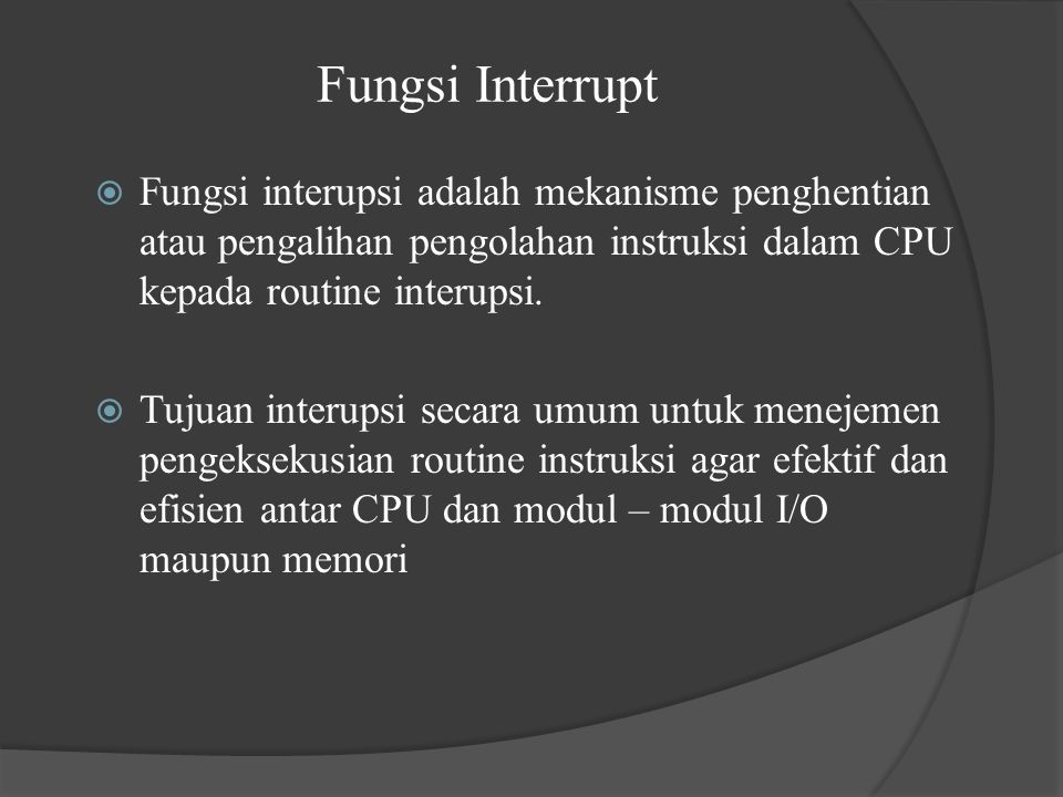 Fungsi Interrupt Fungsi interupsi adalah mekanisme penghentian atau pengalihan pengolahan instruksi dalam CPU kepada routine interupsi.