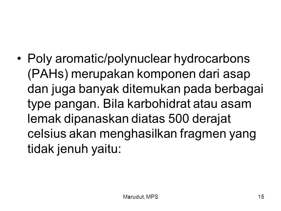 Poly aromatic/polynuclear hydrocarbons (PAHs) merupakan komponen dari asap dan juga banyak ditemukan pada berbagai type pangan. Bila karbohidrat atau asam lemak dipanaskan diatas 500 derajat celsius akan menghasilkan fragmen yang tidak jenuh yaitu: