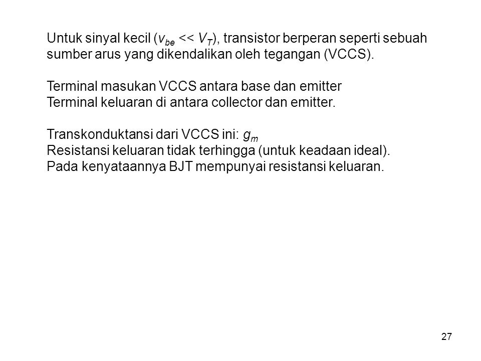 Untuk sinyal kecil (vbe << VT), transistor berperan seperti sebuah sumber arus yang dikendalikan oleh tegangan (VCCS).