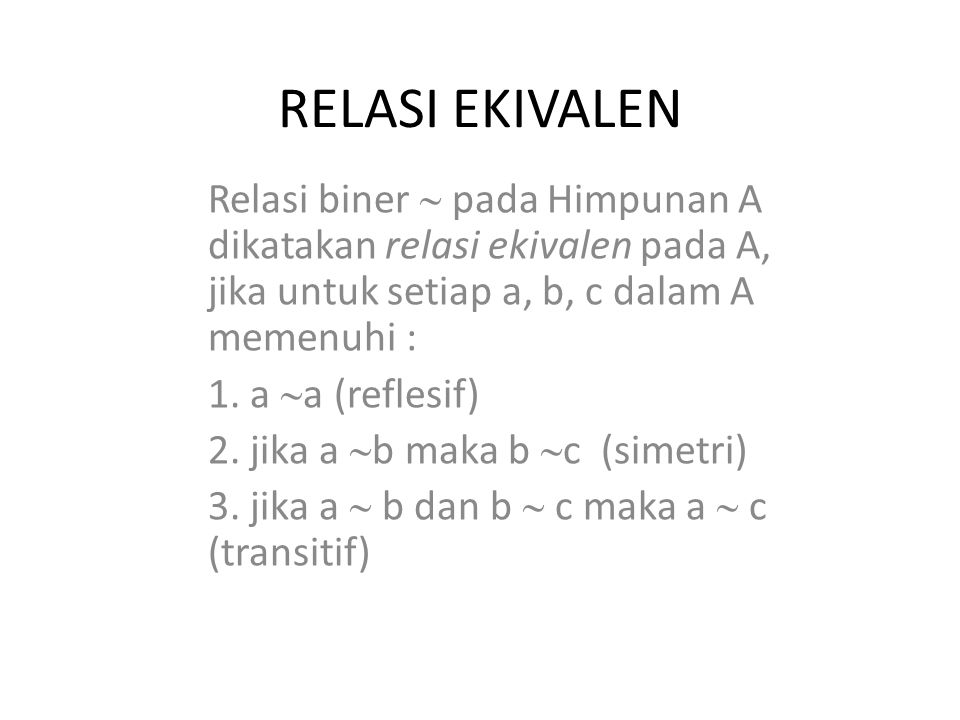 RELASI EKIVALEN Relasi biner  pada Himpunan A dikatakan relasi ekivalen pada A, jika untuk setiap a, b, c dalam A memenuhi :