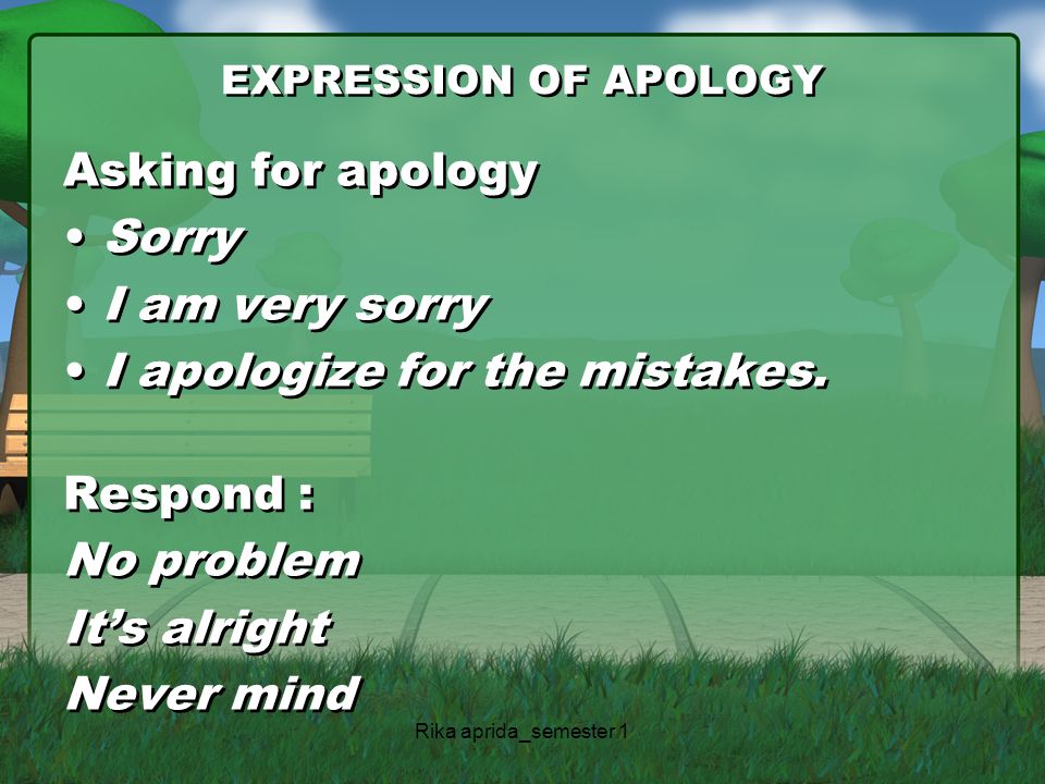 I apologize for the mistakes. Respond : No problem It’s alright