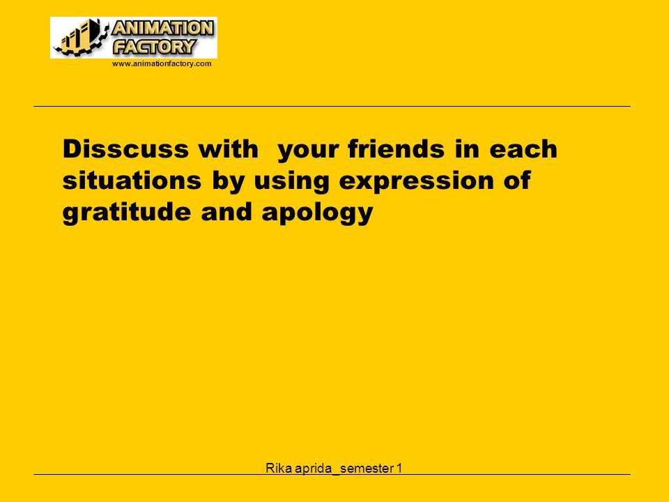 Disscuss with your friends in each situations by using expression of gratitude and apology.