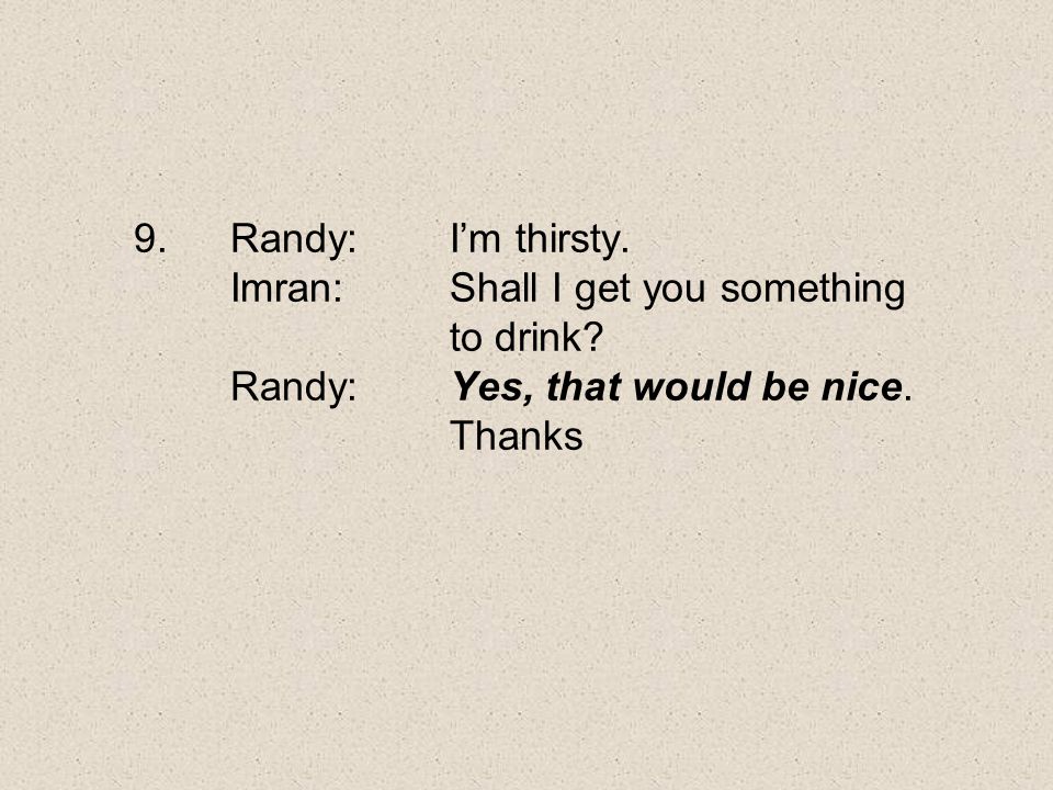 Randy:. I’m thirsty. Imran:. Shall I get you something. to drink
