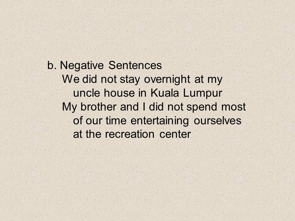 b. Negative Sentences We did not stay overnight at my uncle house in Kuala Lumpur.