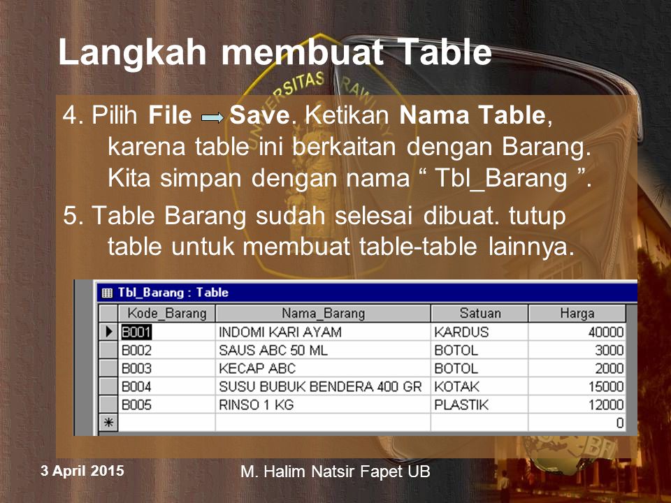 Langkah membuat Table 4. Pilih File Save. Ketikan Nama Table, karena table ini berkaitan dengan Barang. Kita simpan dengan nama Tbl_Barang .