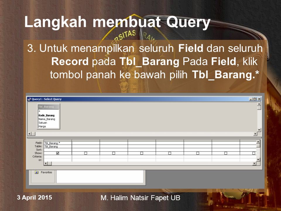 Langkah membuat Query 3. Untuk menampilkan seluruh Field dan seluruh Record pada Tbl_Barang Pada Field, klik tombol panah ke bawah pilih Tbl_Barang.*