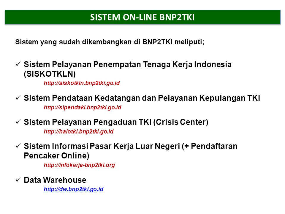 SISTEM ON-LINE BNP2TKI Sistem yang sudah dikembangkan di BNP2TKI meliputi; Sistem Pelayanan Penempatan Tenaga Kerja Indonesia (SISKOTKLN)