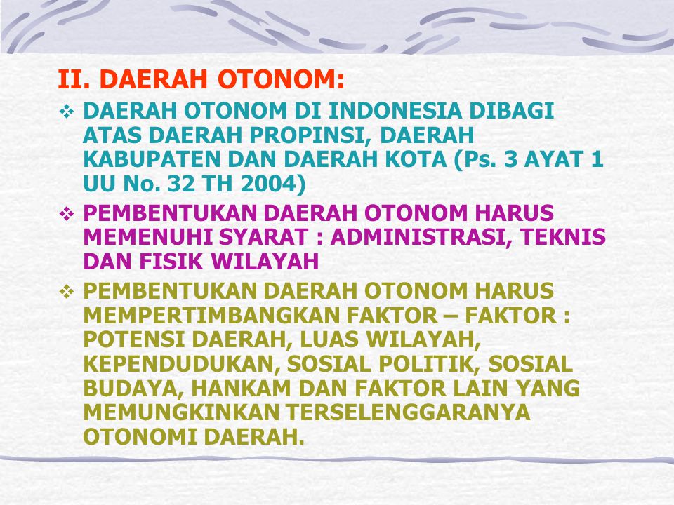 II. DAERAH OTONOM: DAERAH OTONOM DI INDONESIA DIBAGI ATAS DAERAH PROPINSI, DAERAH KABUPATEN DAN DAERAH KOTA (Ps. 3 AYAT 1 UU No. 32 TH 2004)