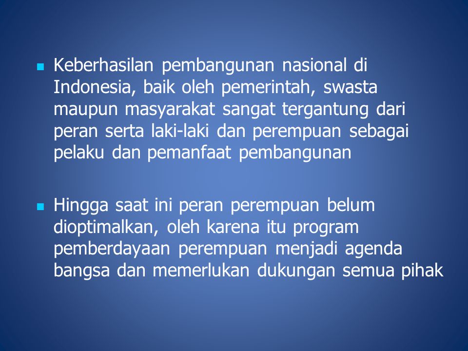 Keberhasilan pembangunan nasional di Indonesia, baik oleh pemerintah, swasta maupun masyarakat sangat tergantung dari peran serta laki-laki dan perempuan sebagai pelaku dan pemanfaat pembangunan