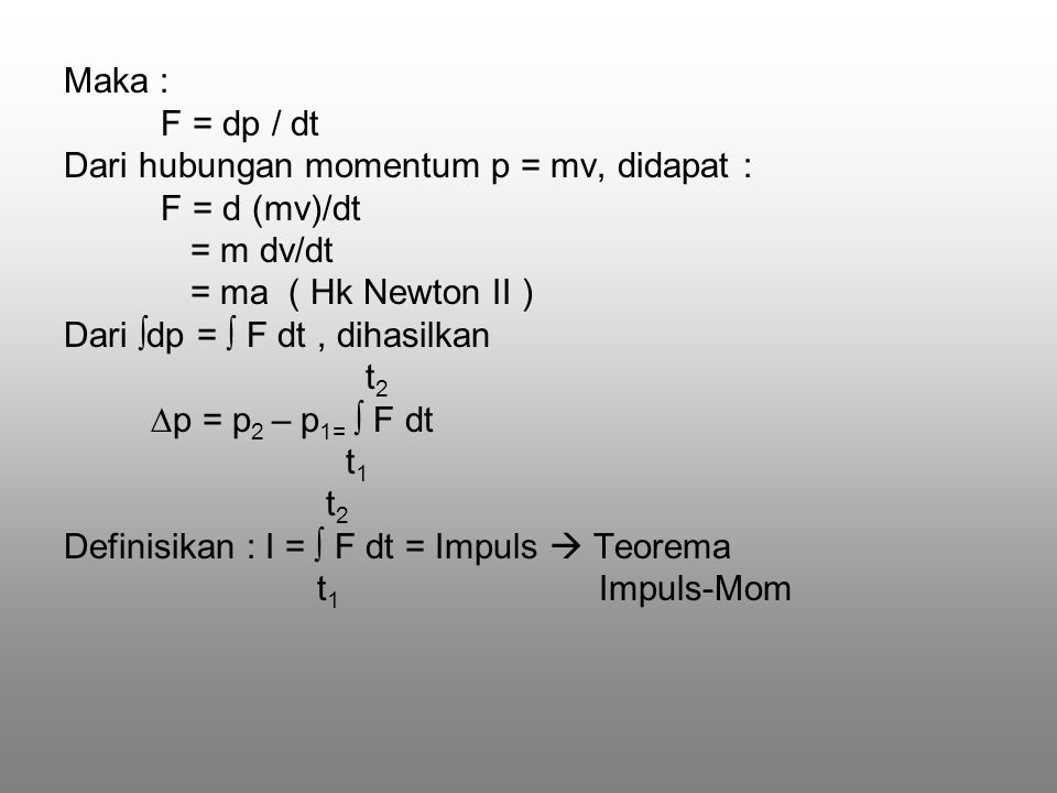 Maka : F = dp / dt. Dari hubungan momentum p = mv, didapat : F = d (mv)/dt. = m dv/dt. = ma ( Hk Newton II )