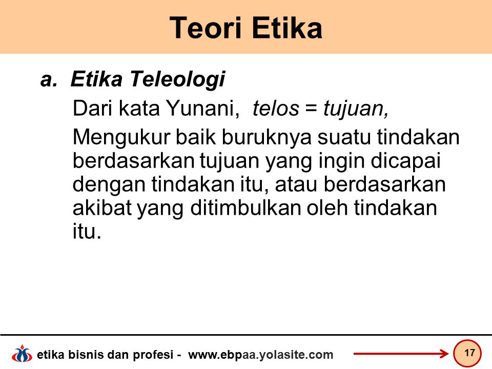 Teori Etika a. Etika Teleologi Dari kata Yunani, telos = tujuan,