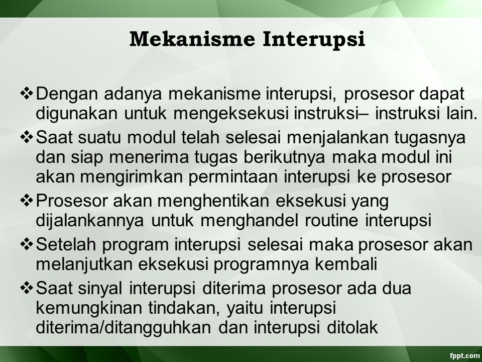 Mekanisme Interupsi Dengan adanya mekanisme interupsi, prosesor dapat digunakan untuk mengeksekusi instruksi– instruksi lain.