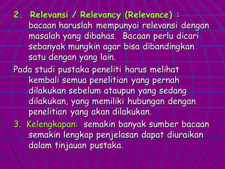 2. Relevansi / Relevancy (Relevance) : bacaan haruslah mempunyai relevansi dengan masalah yang dibahas. Bacaan perlu dicari sebanyak mungkin agar bisa dibandingkan satu dengan yang lain.
