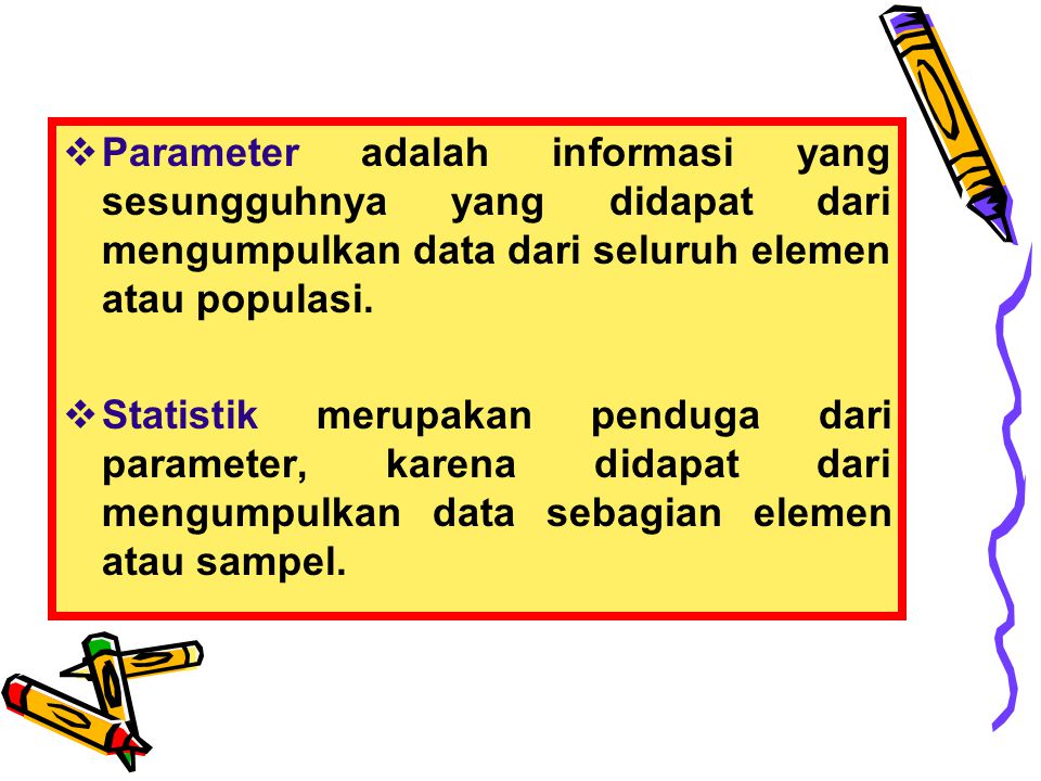 Parameter adalah informasi yang sesungguhnya yang didapat dari mengumpulkan data dari seluruh elemen atau populasi.