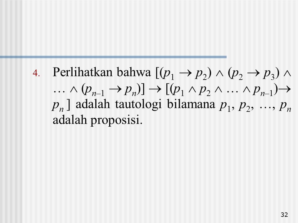 Perlihatkan bahwa [(p1  p2)  (p2  p3)  …  (pn–1  pn)]  [(p1  p2  …  pn–1) pn ] adalah tautologi bilamana p1, p2, …, pn adalah proposisi.