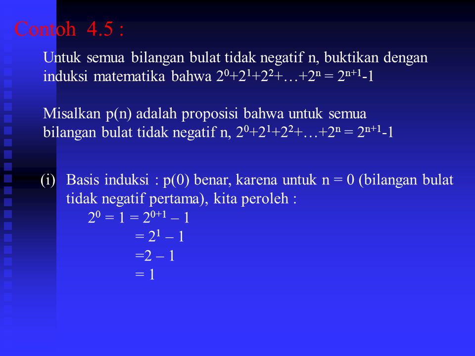 Contoh 4.5 : Untuk semua bilangan bulat tidak negatif n, buktikan dengan. induksi matematika bahwa …+2n = 2n+1-1.