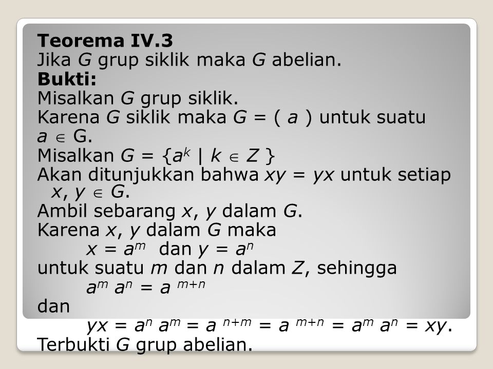 Teorema IV.3 Jika G grup siklik maka G abelian. Bukti: Misalkan G grup siklik. Karena G siklik maka G = ( a ) untuk suatu.