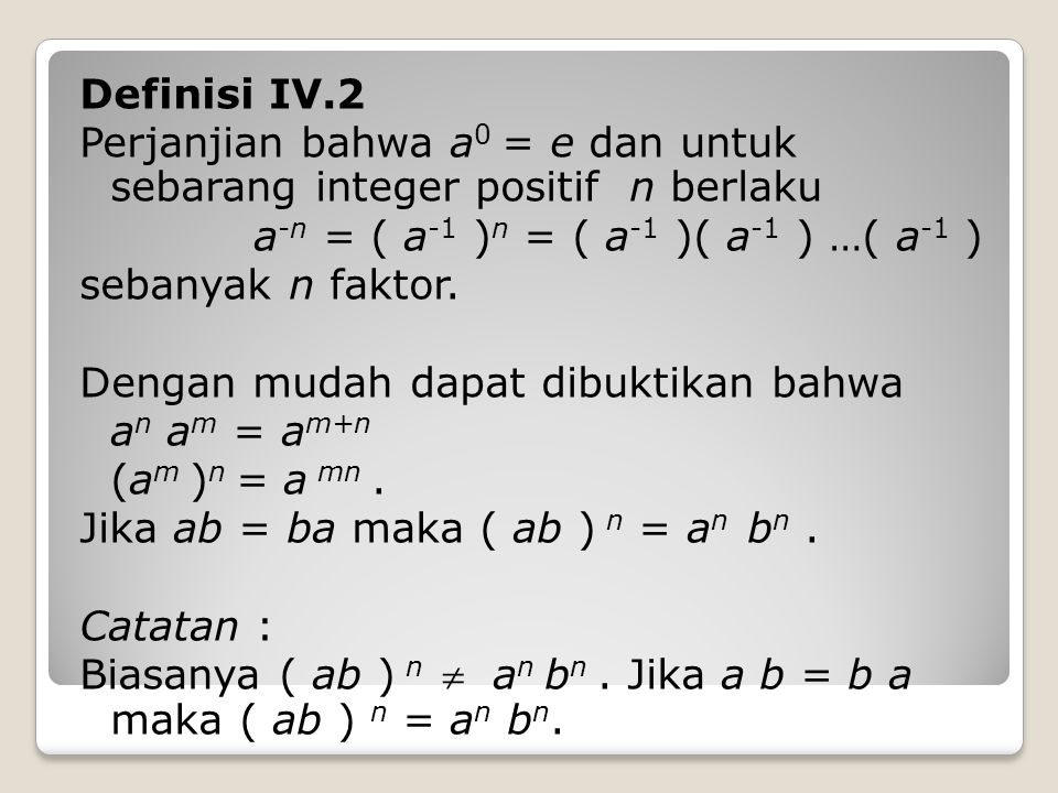 Definisi IV.2 Perjanjian bahwa a0 = e dan untuk sebarang integer positif n berlaku a-n = ( a-1 )n = ( a-1 )( a-1 ) …( a-1 ) sebanyak n faktor.