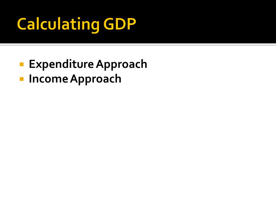 Calculating GDP Expenditure Approach Income Approach
