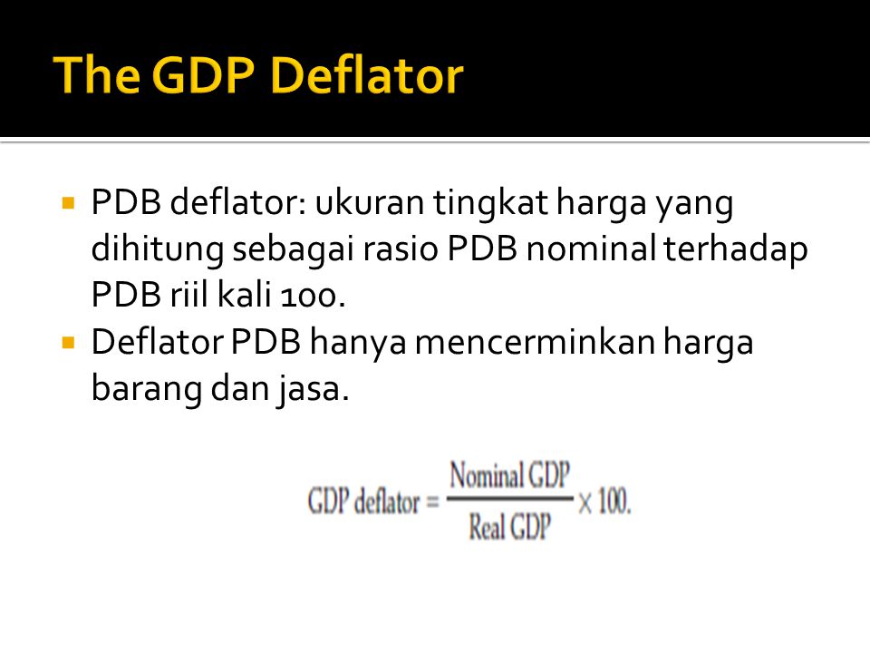 The GDP Deflator PDB deflator: ukuran tingkat harga yang dihitung sebagai rasio PDB nominal terhadap PDB riil kali 100.