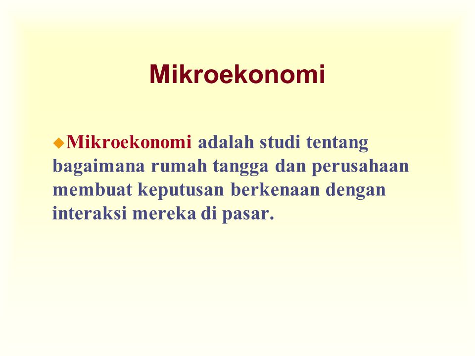 Mikroekonomi Mikroekonomi adalah studi tentang bagaimana rumah tangga dan perusahaan membuat keputusan berkenaan dengan interaksi mereka di pasar.
