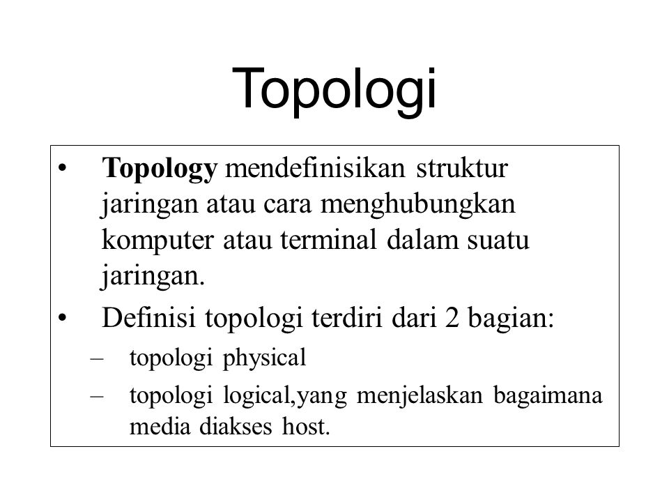 Topologi Topology mendefinisikan struktur jaringan atau cara menghubungkan komputer atau terminal dalam suatu jaringan.