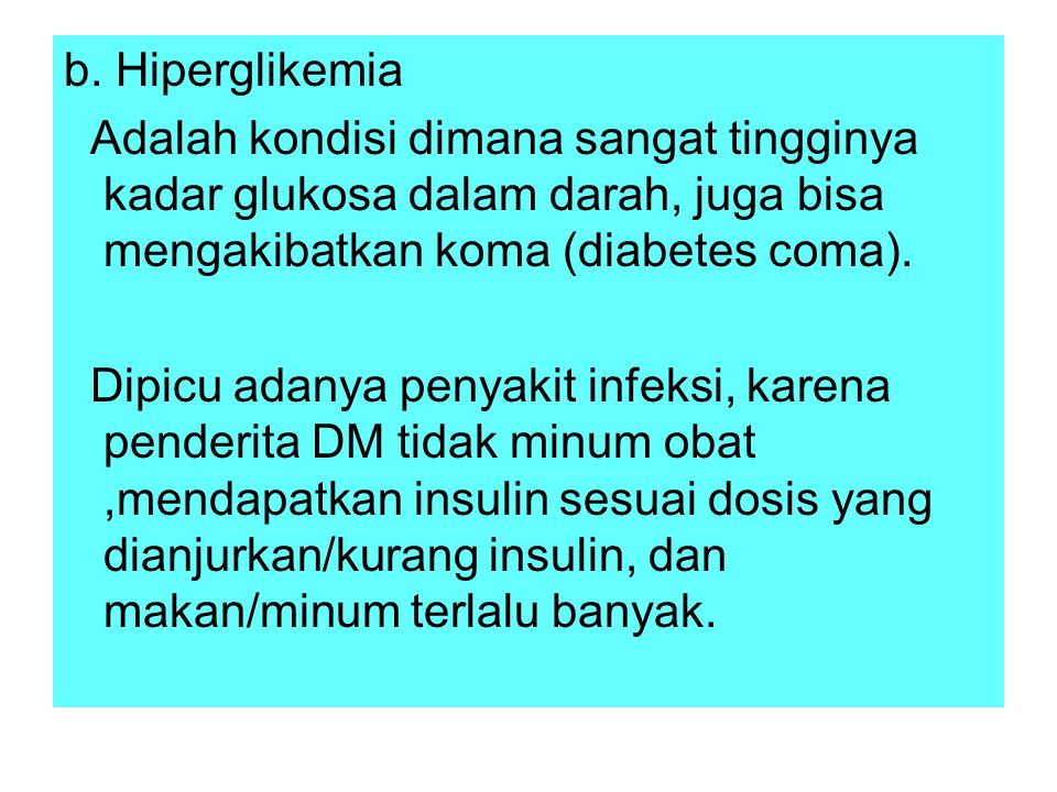 b. Hiperglikemia Adalah kondisi dimana sangat tingginya kadar glukosa dalam darah, juga bisa mengakibatkan koma (diabetes coma).