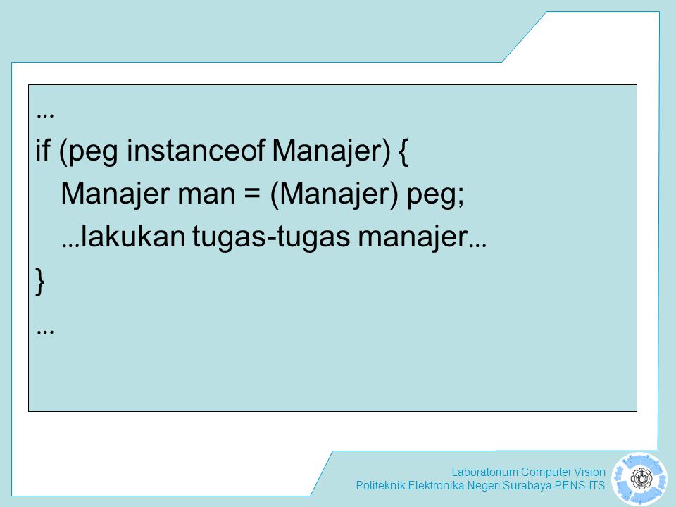 … if (peg instanceof Manajer) { Manajer man = (Manajer) peg; …lakukan tugas-tugas manajer… }
