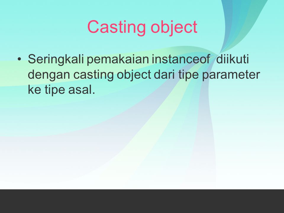 Casting object Seringkali pemakaian instanceof diikuti dengan casting object dari tipe parameter ke tipe asal.