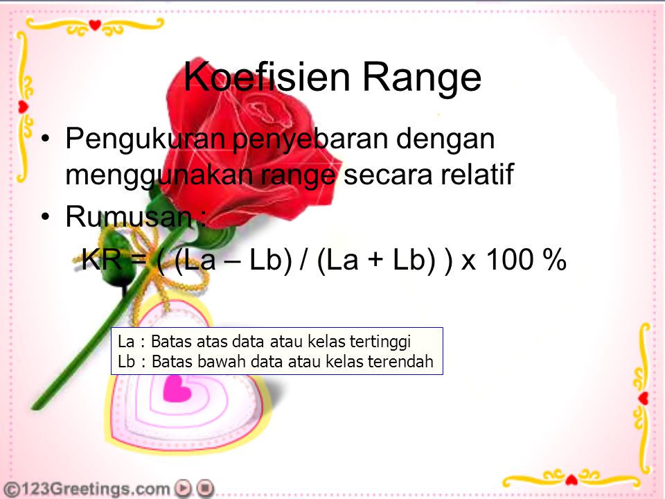 Koefisien Range Pengukuran penyebaran dengan menggunakan range secara relatif. Rumusan : KR = ( (La – Lb) / (La + Lb) ) x 100 %
