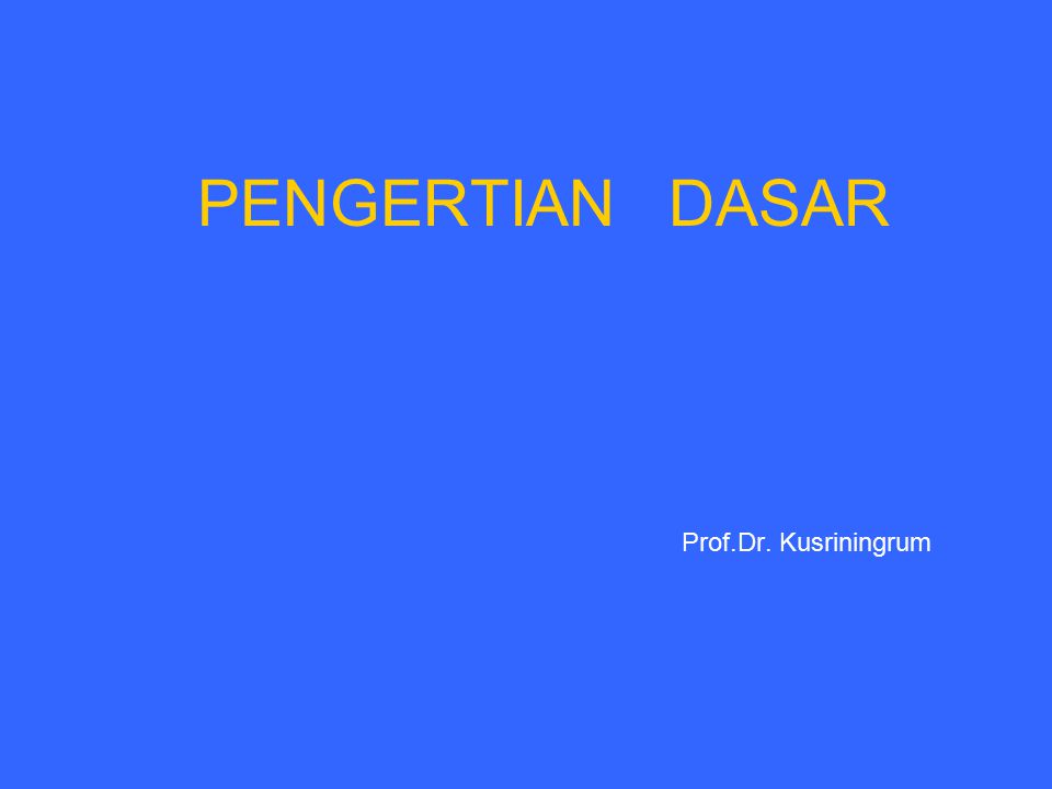 PENGERTIAN DASAR Prof.Dr. Kusriningrum