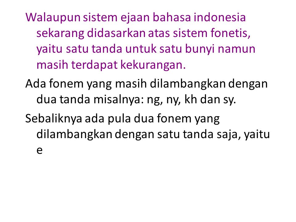 Walaupun sistem ejaan bahasa indonesia sekarang didasarkan atas sistem fonetis, yaitu satu tanda untuk satu bunyi namun masih terdapat kekurangan.