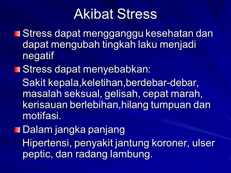 Akibat Stress Stress dapat mengganggu kesehatan dan dapat mengubah tingkah laku menjadi negatif. Stress dapat menyebabkan: