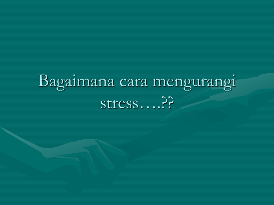 Bagaimana cara mengurangi stress….