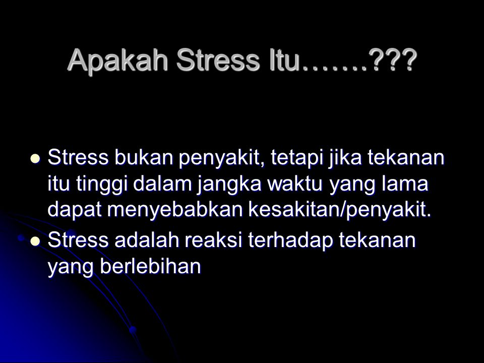 Apakah Stress Itu……. Stress bukan penyakit, tetapi jika tekanan itu tinggi dalam jangka waktu yang lama dapat menyebabkan kesakitan/penyakit.