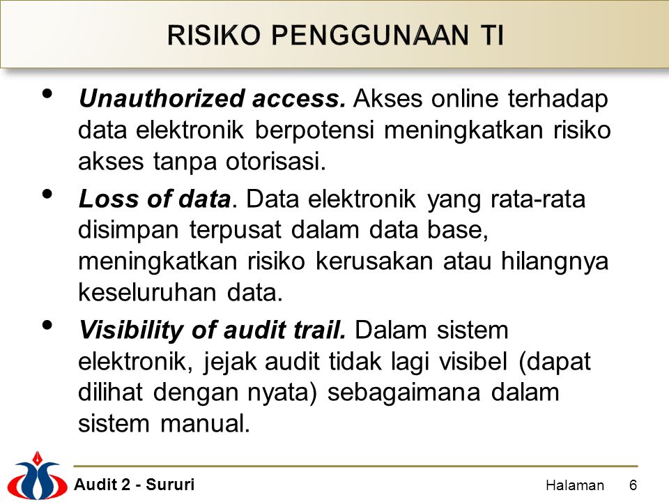 RISIKO PENGGUNAAN TI Unauthorized access. Akses online terhadap data elektronik berpotensi meningkatkan risiko akses tanpa otorisasi.