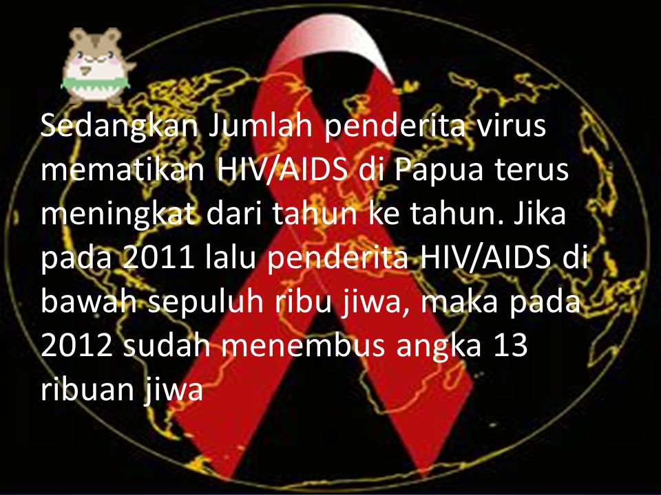 Sedangkan Jumlah penderita virus mematikan HIV/AIDS di Papua terus meningkat dari tahun ke tahun.