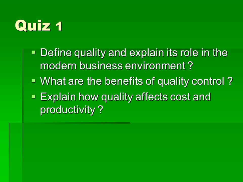 Quiz 1 Define quality and explain its role in the modern business environment What are the benefits of quality control