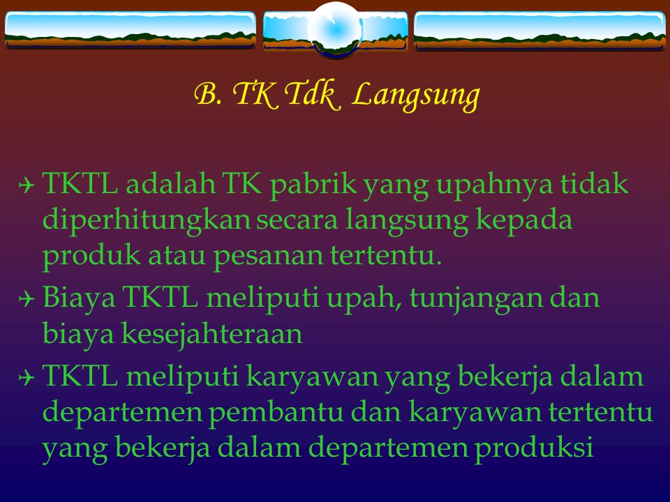 B. TK Tdk Langsung TKTL adalah TK pabrik yang upahnya tidak diperhitungkan secara langsung kepada produk atau pesanan tertentu.